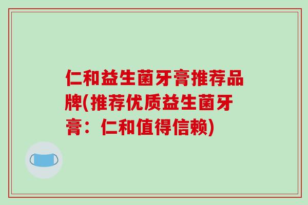 仁和益生菌牙膏推荐品牌(推荐优质益生菌牙膏：仁和值得信赖)