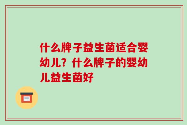 什么牌子益生菌适合婴幼儿？什么牌子的婴幼儿益生菌好