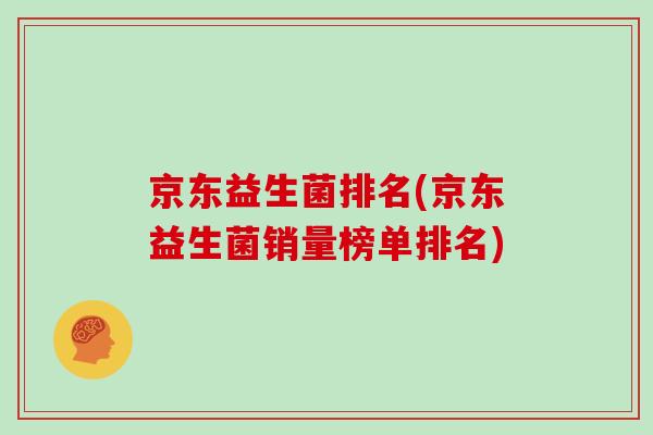 京东益生菌排名(京东益生菌销量榜单排名) 京东益生菌排名(京东益生菌销量榜单排名)