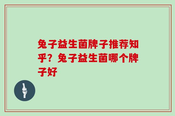 兔子益生菌牌子推荐知乎？兔子益生菌哪个牌子好