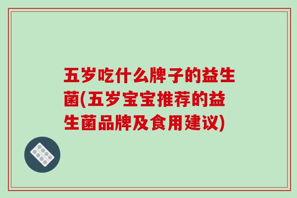 五岁吃什么牌子的益生菌(五岁宝宝推荐的益生菌品牌及食用建议)