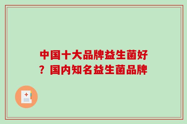 中国十大品牌益生菌好？国内知名益生菌品牌