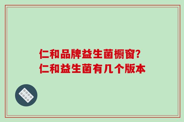 仁和品牌益生菌橱窗？仁和益生菌有几个版本