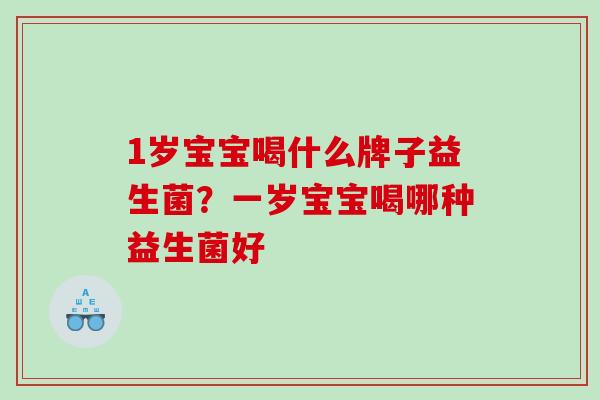 1岁宝宝喝什么牌子益生菌？一岁宝宝喝哪种益生菌好