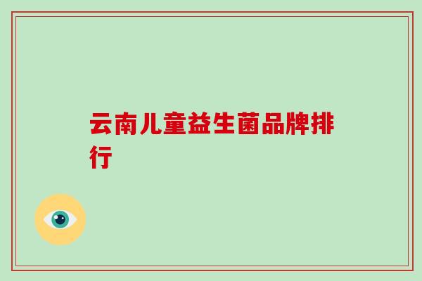 云南儿童益生菌品牌排行