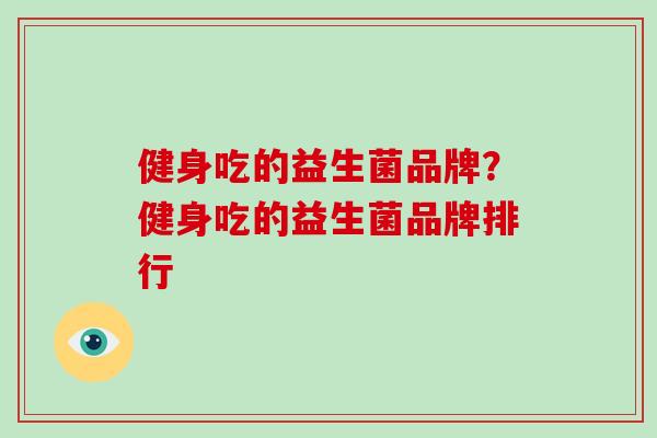 健身吃的益生菌品牌？健身吃的益生菌品牌排行