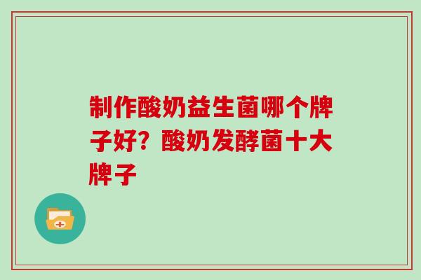 制作酸奶益生菌哪个牌子好？酸奶发酵菌十大牌子