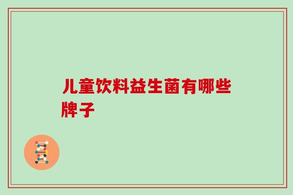 儿童饮料益生菌有哪些牌子