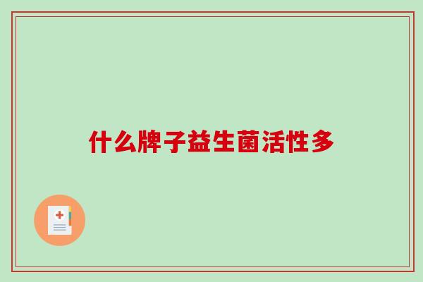 什么牌子益生菌活性多 什么牌子益生菌活性多