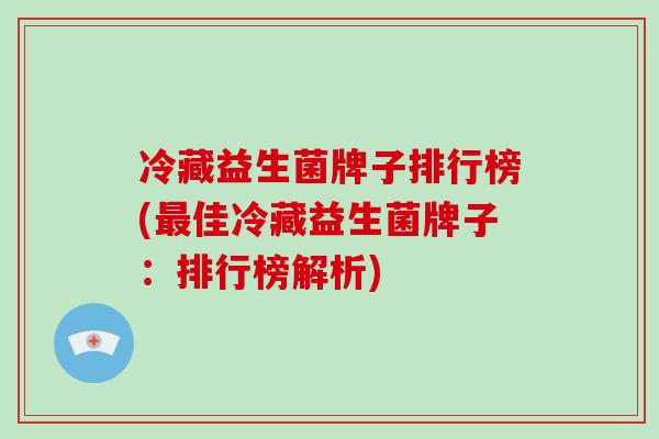 冷藏益生菌牌子排行榜(佳冷藏益生菌牌子：排行榜解析)
