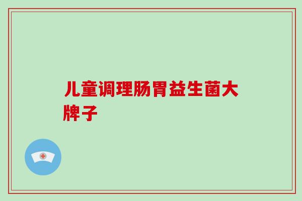 儿童调理肠胃益生菌大牌子