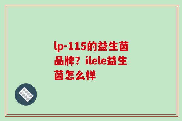 lp-115的益生菌品牌？ilele益生菌怎么样