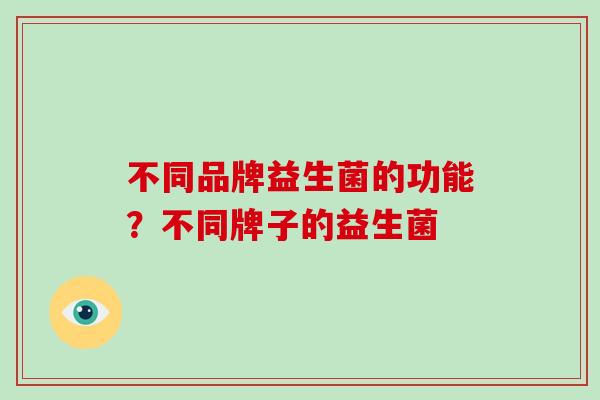 不同品牌益生菌的功能？不同牌子的益生菌