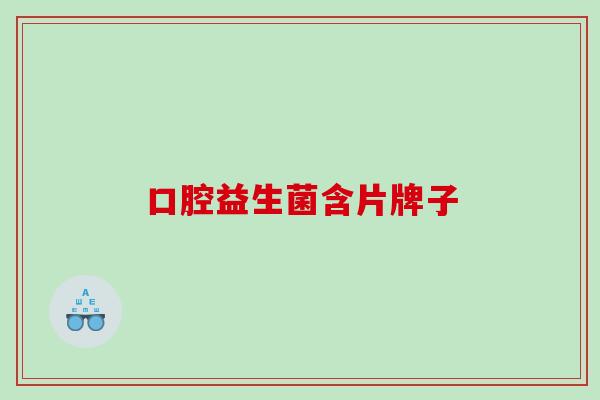 口腔益生菌含片牌子 口腔益生菌含片牌子