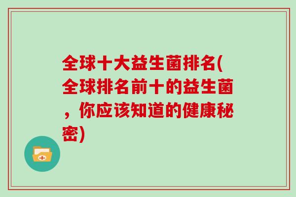 全球十大益生菌排名(全球排名前十的益生菌，你应该知道的健康秘密)