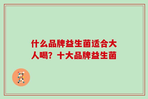 什么品牌益生菌适合大人喝？十大品牌益生菌