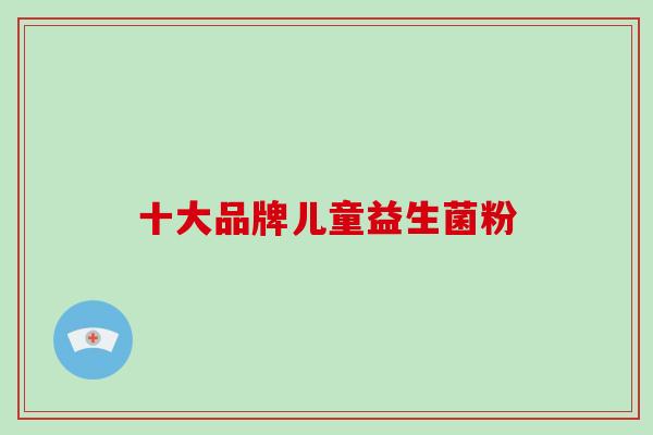 十大品牌儿童益生菌粉