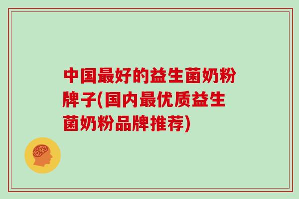 中国好的益生菌奶粉牌子(国内优质益生菌奶粉品牌推荐)