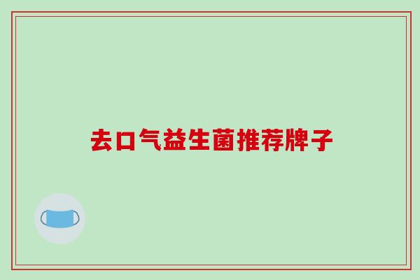 去口气益生菌推荐牌子