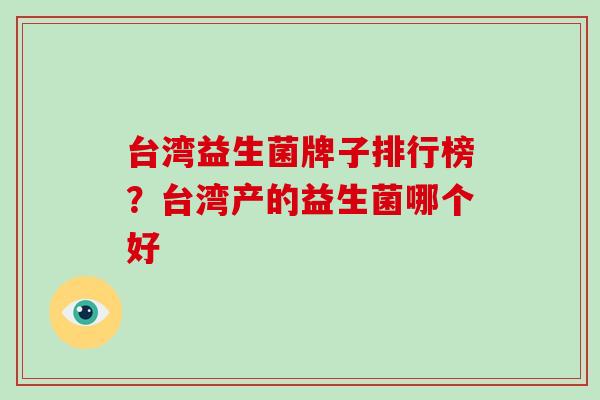 台湾益生菌牌子排行榜？台湾产的益生菌哪个好