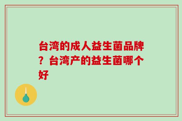 台湾的成人益生菌品牌？台湾产的益生菌哪个好