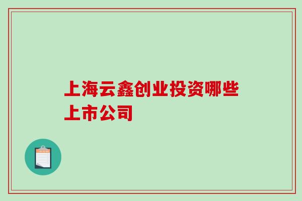 上海云鑫创业投资哪些上市公司