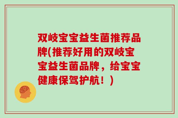双岐宝宝益生菌推荐品牌(推荐好用的双岐宝宝益生菌品牌，给宝宝健康保驾护航！)