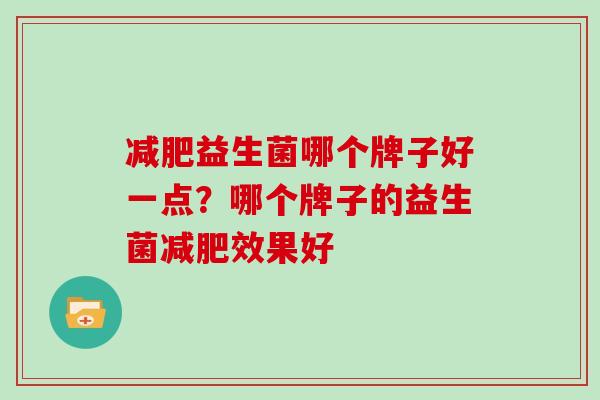 益生菌哪个牌子好一点?哪个牌子的益生菌效果好 益生菌哪个牌子好一点?哪个牌子的益生菌效果好
