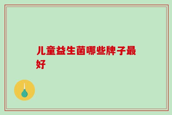 儿童益生菌哪些牌子好 儿童益生菌哪些牌子好
