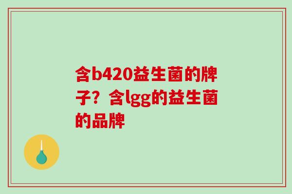 含b420益生菌的牌子？含lgg的益生菌的品牌
