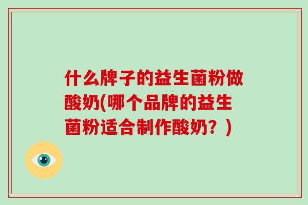 什么牌子的益生菌粉做酸奶(哪个品牌的益生菌粉适合制作酸奶？)