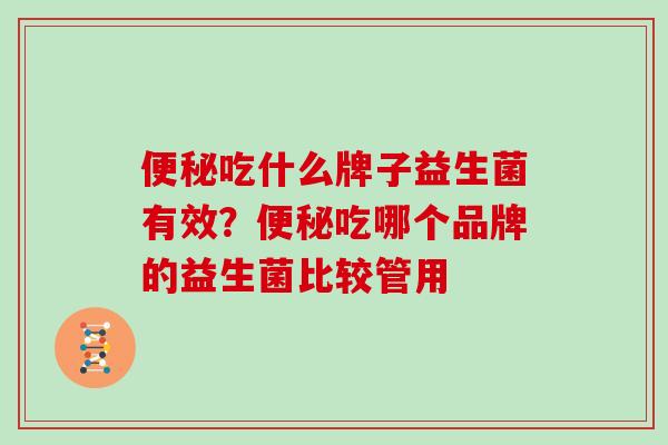 便秘吃什么牌子益生菌有效？便秘吃哪个品牌的益生菌比较管用