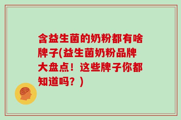 含益生菌的奶粉都有啥牌子(益生菌奶粉品牌大盘点！这些牌子你都知道吗？)