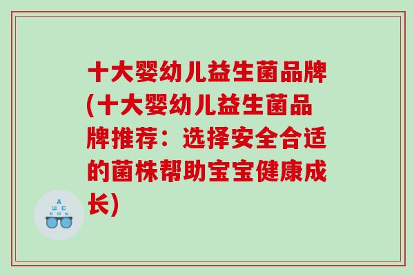 十大婴幼儿益生菌品牌(十大婴幼儿益生菌品牌推荐：选择安全合适的菌株帮助宝宝健康成长)