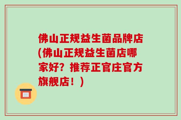 佛山正规益生菌品牌店(佛山正规益生菌店哪家好？推荐正官庄官方旗舰店！)