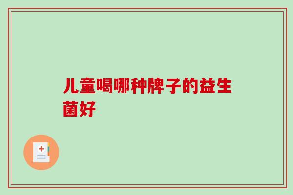儿童喝哪种牌子的益生菌好