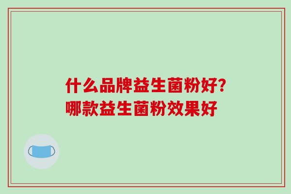 什么品牌益生菌粉好？哪款益生菌粉效果好