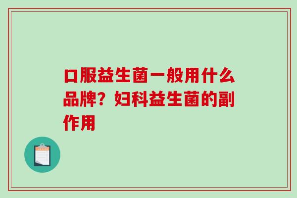 口服益生菌一般用什么品牌？益生菌的副作用