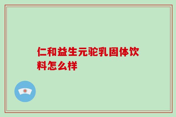 仁和益生元驼乳固体饮料怎么样
