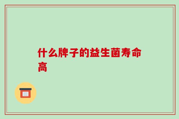 什么牌子的益生菌寿命高