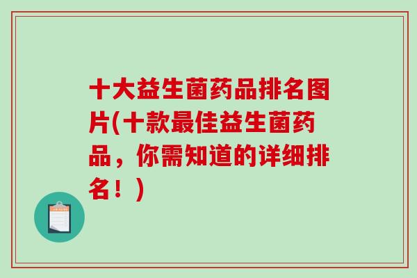 十大益生菌药品排名图片(十款佳益生菌药品，你需知道的详细排名！)