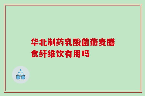 华北制药乳酸菌燕麦膳食纤维饮有用吗
