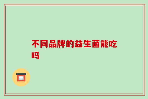 不同品牌的益生菌能吃吗