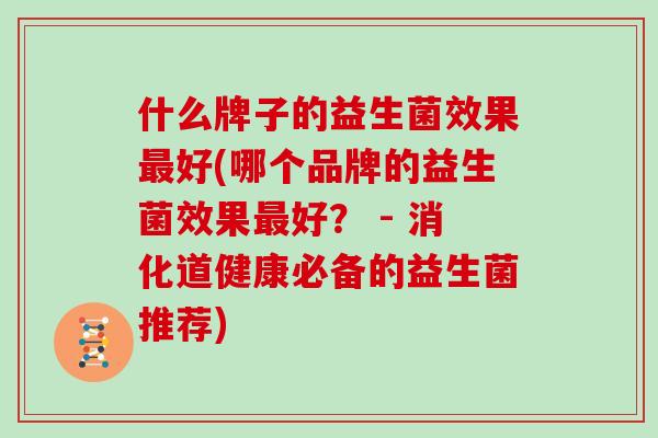 什么牌子的益生菌效果好(哪个品牌的益生菌效果好？ - 消化道健康必备的益生菌推荐)