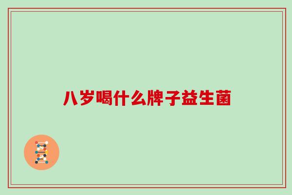 八岁喝什么牌子益生菌