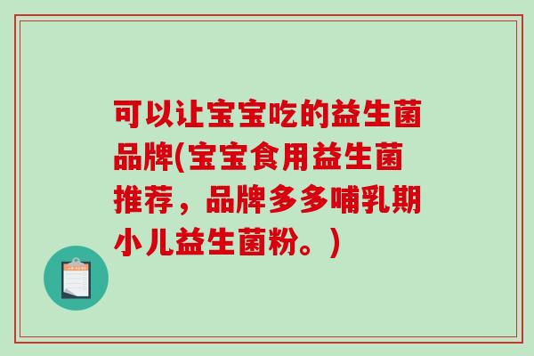 可以让宝宝吃的益生菌品牌(宝宝食用益生菌推荐，品牌多多哺乳期小儿益生菌粉。)
