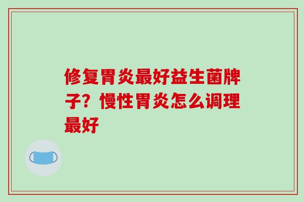 修复好益生菌牌子？慢性怎么调理好