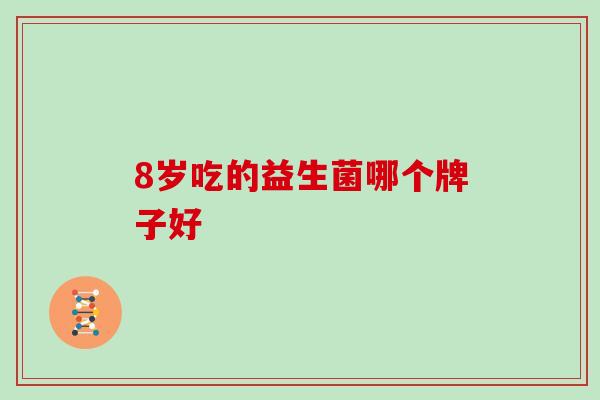 8岁吃的益生菌哪个牌子好