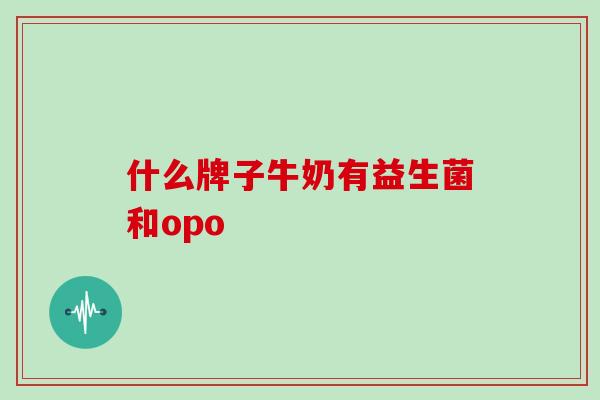 什么牌子牛奶有益生菌和opo