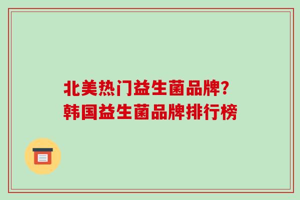 北美热门益生菌品牌？韩国益生菌品牌排行榜